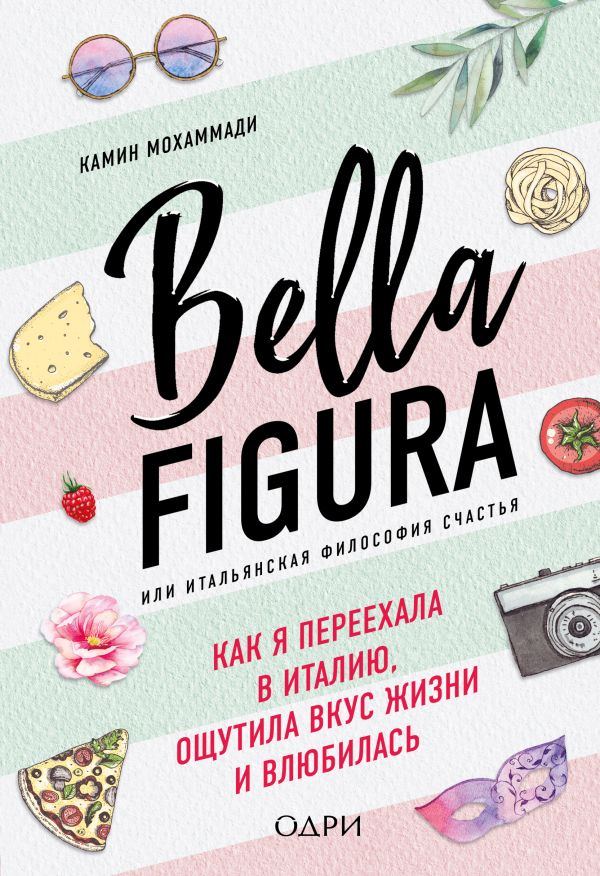 «Bella Figura, или Итальянская философия счастья. Как я переехала в Италию, ощутила вкус жизни и влюбилась» Камин Мохаммади