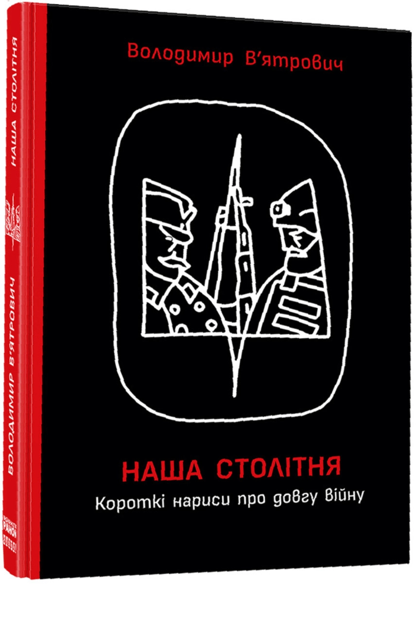 «Наша столітня. Короткі нариси про довгу війну», Володимир В’ятрович 